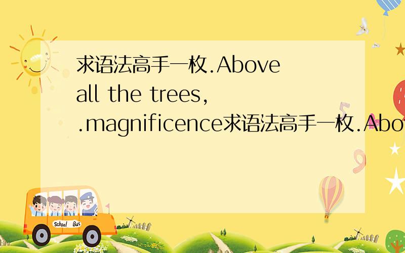 求语法高手一枚.Above all the trees,.magnificence求语法高手一枚.Above all the trees,.magnificence the river faithfully reflects on the surface.省略号那里填什么?