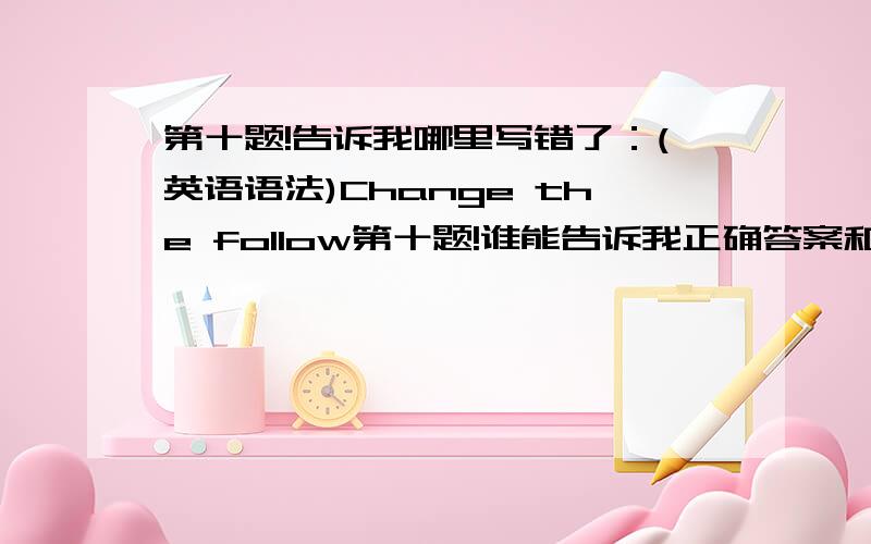 第十题!告诉我哪里写错了：(英语语法)Change the follow第十题!谁能告诉我正确答案和 告诉我哪里写错了：(英语语法)Change the following direct speech into indirect speech:Mr Yuen asks Jenny :"what did you do ye