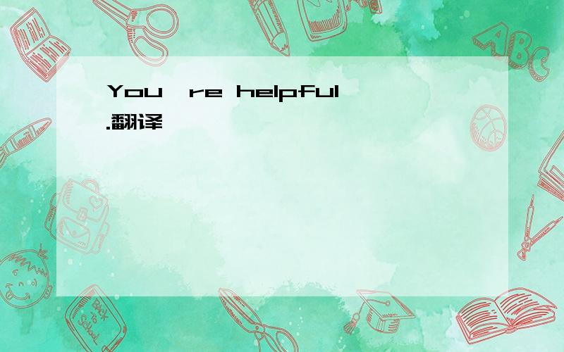 You're helpful.翻译