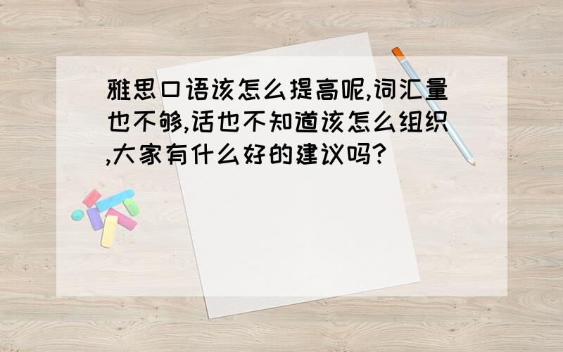 雅思口语该怎么提高呢,词汇量也不够,话也不知道该怎么组织,大家有什么好的建议吗?