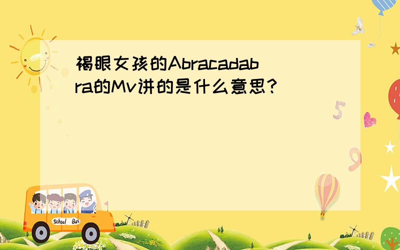 褐眼女孩的Abracadabra的Mv讲的是什么意思?