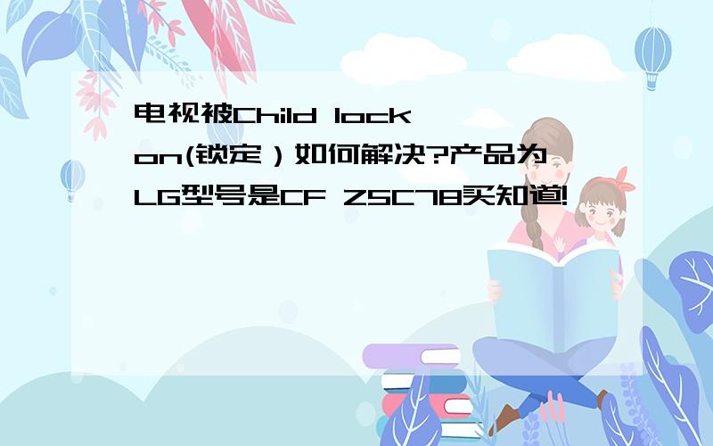 电视被Child lock on(锁定）如何解决?产品为LG型号是CF Z5C78买知道!