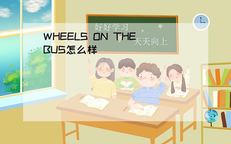 WHEELS ON THE BUS怎么样