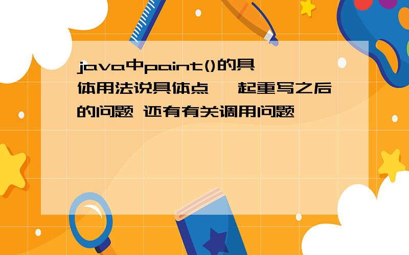 java中paint()的具体用法说具体点 一起重写之后的问题 还有有关调用问题