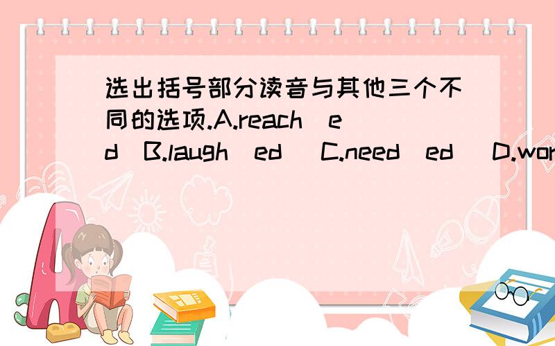 选出括号部分读音与其他三个不同的选项.A.reach（ed）B.laugh(ed) C.need(ed) D.work(ed)