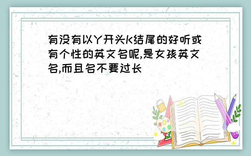 有没有以Y开头K结尾的好听或有个性的英文名呢,是女孩英文名,而且名不要过长