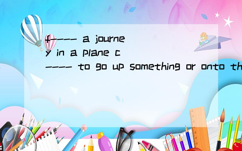 f---- a journey in a plane c---- to go up something or onto the top of something