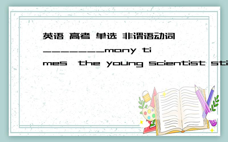 英语 高考 单选 非谓语动词_______many times,the young scientist still kept on making his experiment in the lab为什么要填having failed