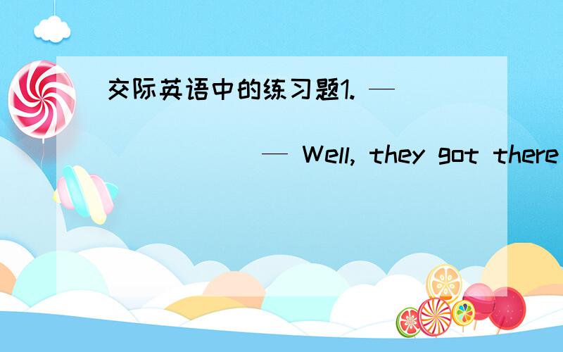 交际英语中的练习题1. — ____________________— Well, they got there last Wednesday. So about a week. A.How long have your parents been in Paris?B.When did your parents arrive at Paris? C.Did your parents arrive at Paris last Wednesday?D.Wh