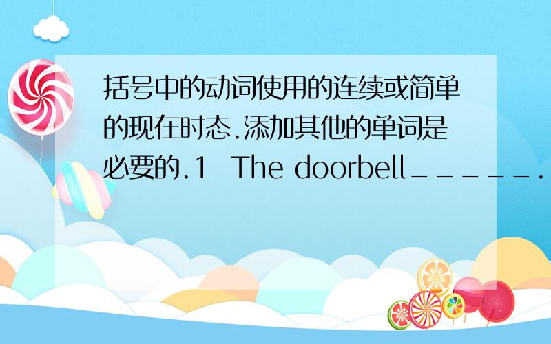 括号中的动词使用的连续或简单的现在时态.添加其他的单词是必要的.1  The doorbell_____. (ring)   I______. I______it. (know, hear)2  Your dinner is on the table.   I_______. I_______it. It _______ good. (know, see, smell)3  T