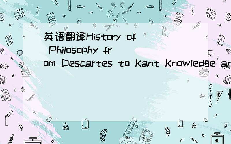 英语翻译History of Philosophy from Descartes to Kant Knowledge and RealityEthicsPhilosophy of Mind Philosophy of Science and Philosophy of Psychology and Neuroscience Philosophy of Science and Social SciencePhilosophy of ReligionThe Philosophy of