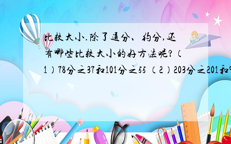 比较大小.除了通分、约分,还有哪些比较大小的好方法呢?（1）78分之37和101分之55 （2）203分之201和97分之95别太深奥