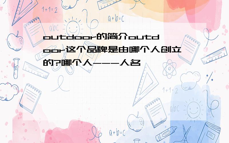 outdoor的简介outdoor这个品牌是由哪个人创立的?哪个人---人名