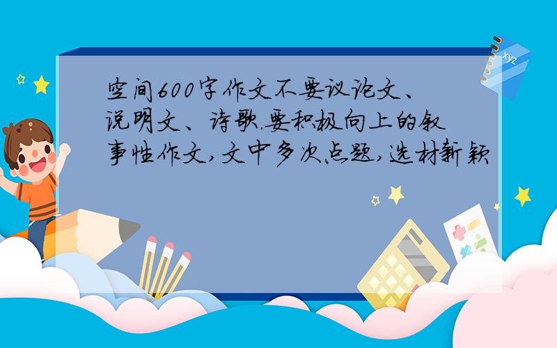 空间600字作文不要议论文、说明文、诗歌.要积极向上的叙事性作文,文中多次点题,选材新颖