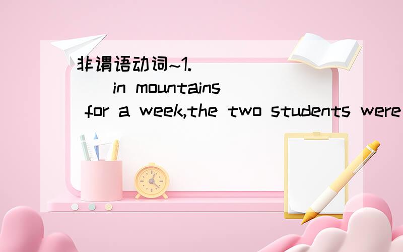 非谓语动词~1.________in mountains for a week,the two students were finally saved by the local police.A.Having lost B.Lost C.Being lost D.Losing2.________with a difficult situation,Arnold decided to ask his boss for advice.A.To face B.Having face