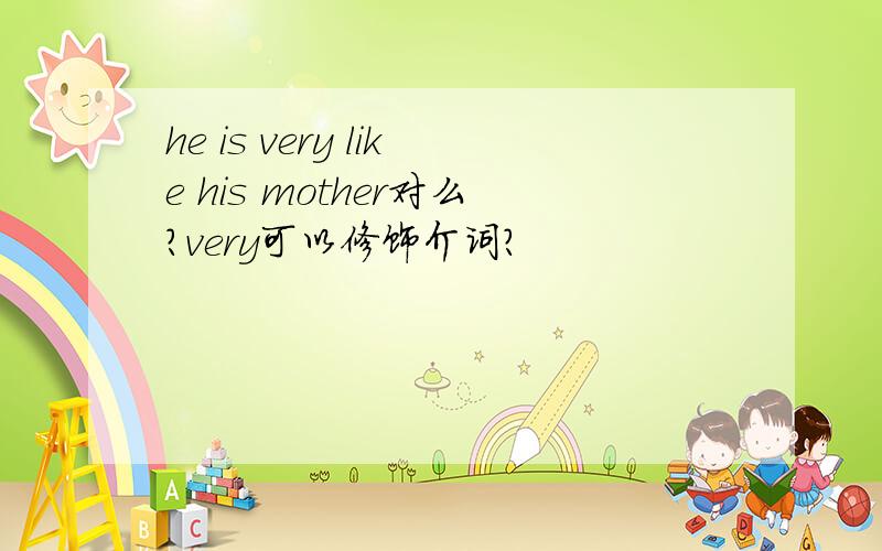 he is very like his mother对么?very可以修饰介词?