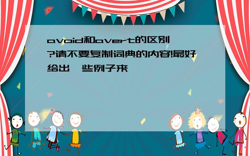 avoid和avert的区别?请不要复制词典的内容!最好给出一些例子来,