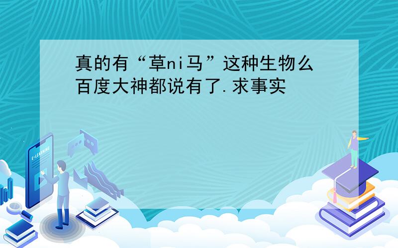 真的有“草ni马”这种生物么百度大神都说有了.求事实