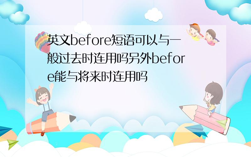 英文before短语可以与一般过去时连用吗另外before能与将来时连用吗