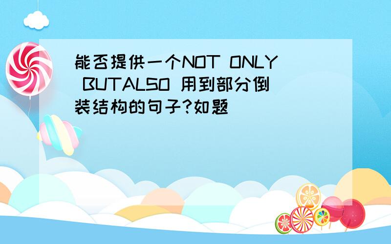 能否提供一个NOT ONLY BUTALSO 用到部分倒装结构的句子?如题