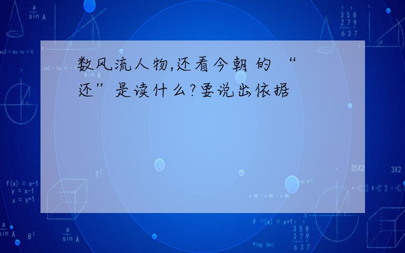 数风流人物,还看今朝 的 “还”是读什么?要说出依据