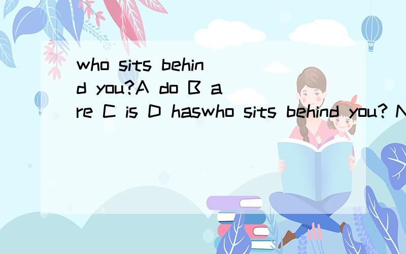 who sits behind you?A do B are C is D haswho sits behind you？Nobody -------A do B are C is D has