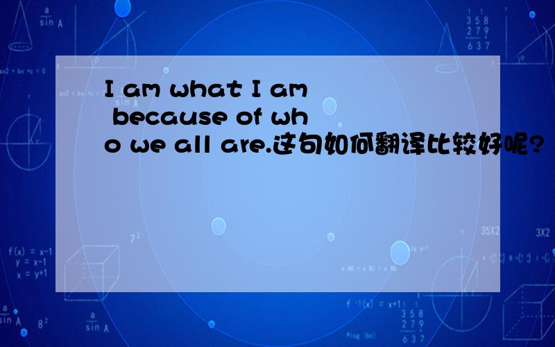 I am what I am because of who we all are.这句如何翻译比较好呢?