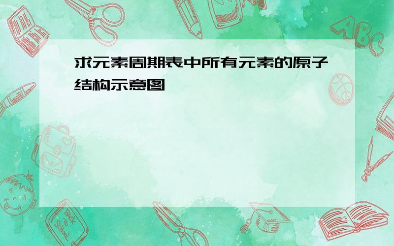 求元素周期表中所有元素的原子结构示意图