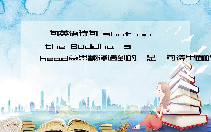 一句英语诗句 shat on the Buddha's head意思翻译遇到的,是一句诗里面的.