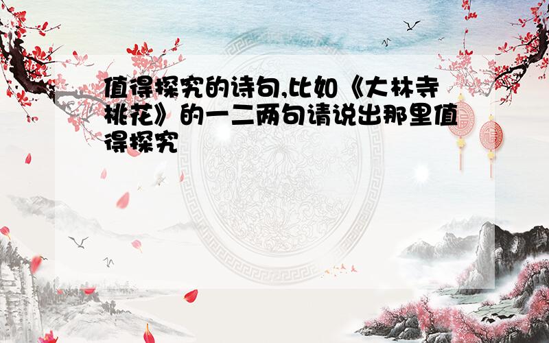 值得探究的诗句,比如《大林寺桃花》的一二两句请说出那里值得探究