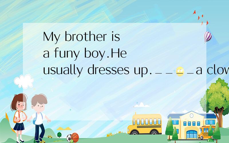 My brother is a funy boy.He usually dresses up.____a clown to make me laugh.A.at B.as C.for D.on