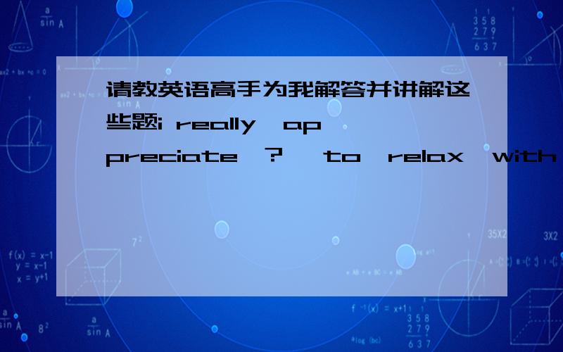 请教英语高手为我解答并讲解这些题i really  appreciate  ?   to  relax  with  you  on this  nice  island a.to have had time   b. having  time  c.to have  time   d.to having  time