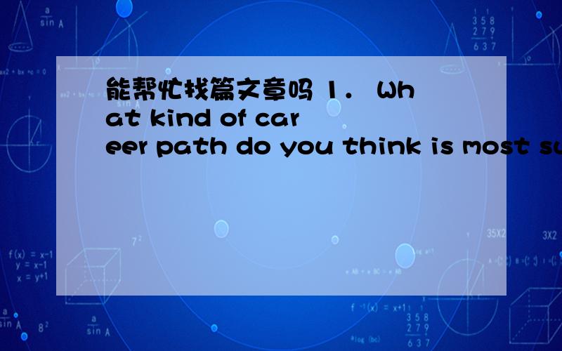 能帮忙找篇文章吗 1． What kind of career path do you think is most suitable for you Why?