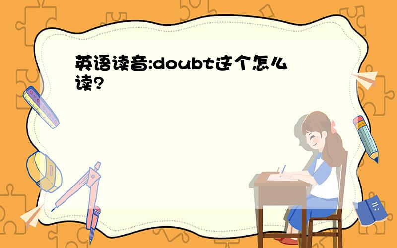 英语读音:doubt这个怎么读?