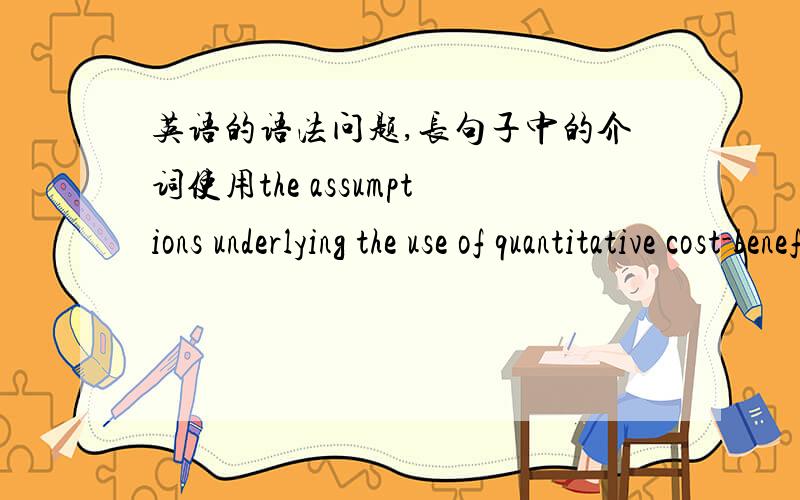 英语的语法问题,长句子中的介词使用the assumptions underlying the use of quantitative cost-benefit analysis to weigh alternatives within therational model are undermined.在一个像上面这句的长句子中,因为定语较多,后面