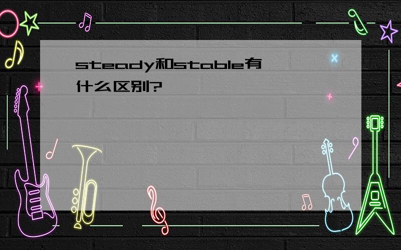 steady和stable有什么区别?