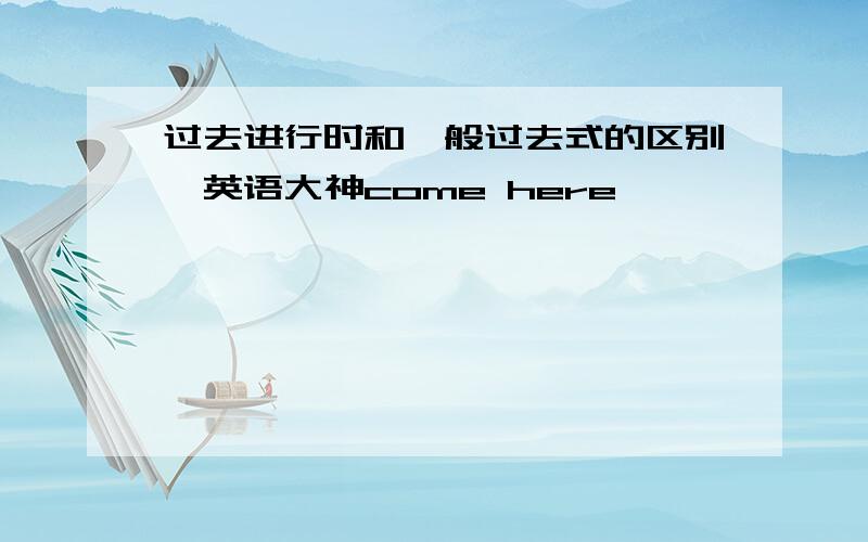 过去进行时和一般过去式的区别,英语大神come here