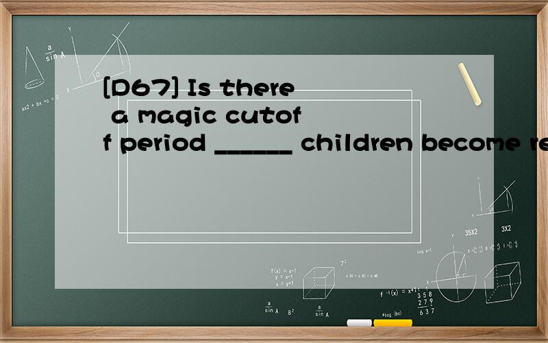 [D67] Is there a magic cutoff period ______ children become responsible for their own actions?A.that B.on which C.which D.when翻译并分析.