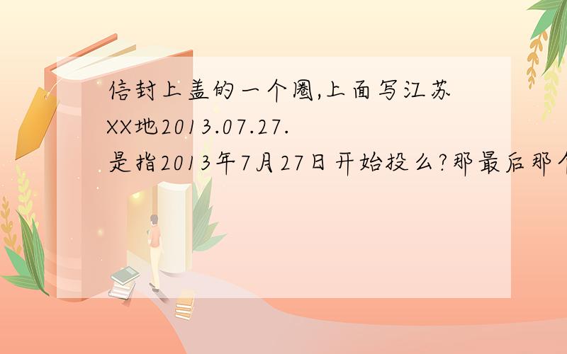 信封上盖的一个圈,上面写江苏XX地2013.07.27.是指2013年7月27日开始投么?那最后那个17是什么意思吖.