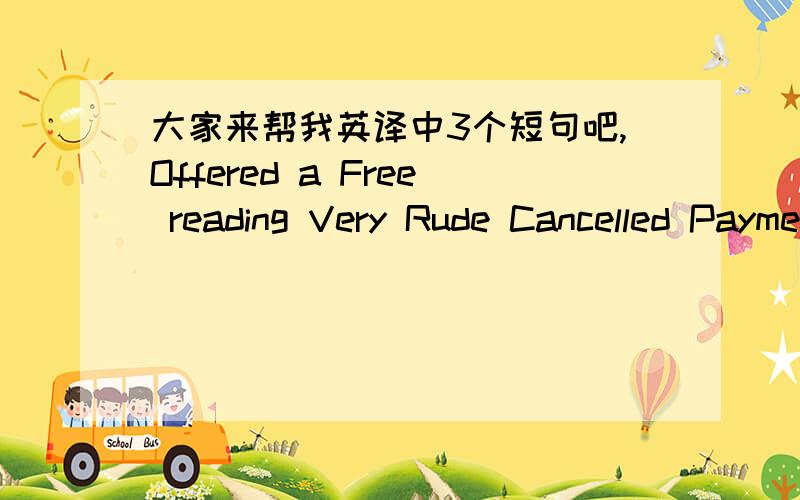 大家来帮我英译中3个短句吧,Offered a Free reading Very Rude Cancelled Payment AVOID IMPATIENT WOMEN!paid twice kept changing paypal addressPAYMENT WAS CANCELLED TWICE AVOID EBAYER IF YOU DISLIKE RUDNESS这3句具体说啥意思呢?