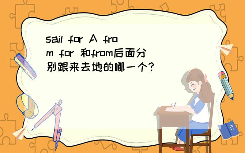 sail for A from for 和from后面分别跟来去地的哪一个?