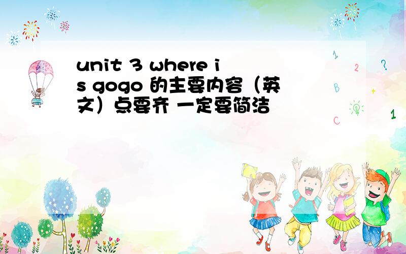 unit 3 where is gogo 的主要内容（英文）点要齐 一定要简洁