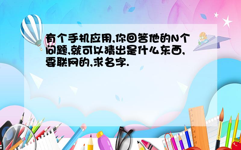 有个手机应用,你回答他的N个问题,就可以猜出是什么东西,要联网的,求名字.