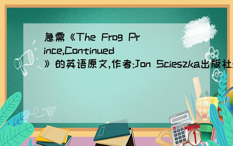 急需《The Frog Prince,Continued》的英语原文,作者:Jon Scieszka出版社:Viking Juvenile (1991年5月1日)页数:32定价:126.0装帧:SALISBN:9780670834211