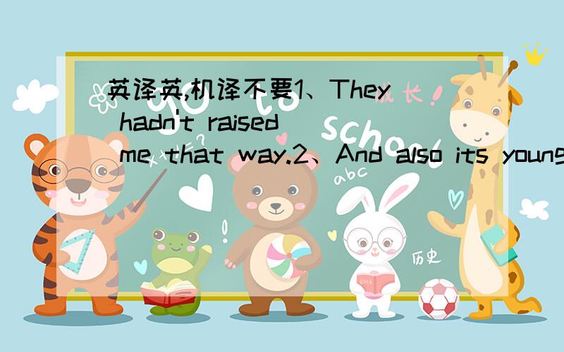 英译英,机译不要1、They hadn't raised me that way.2、And also its young men.3、What's that?Another day in the 'Nim.4、I lived in abject misery for the rest of the time I was a prisoner.