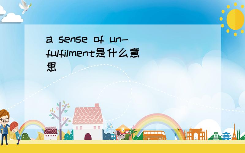 a sense of un-fulfilment是什么意思