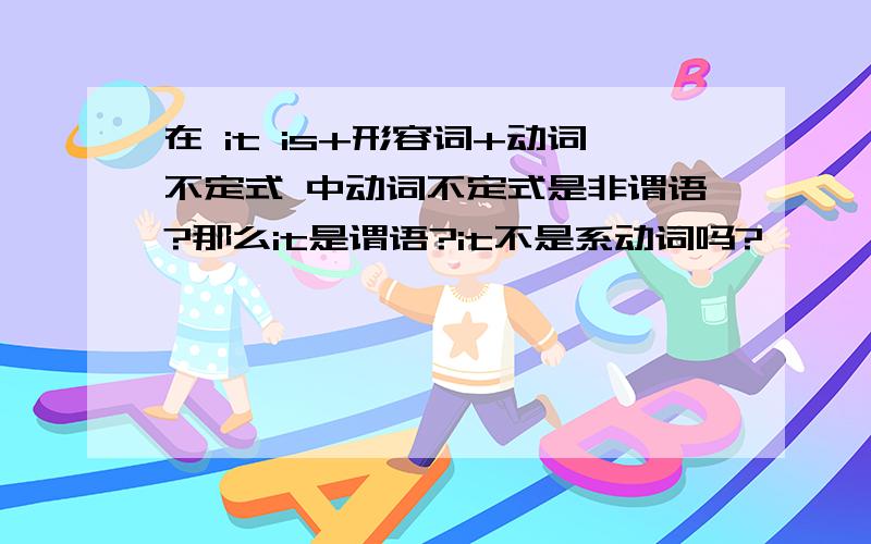 在 it is+形容词+动词不定式 中动词不定式是非谓语?那么it是谓语?it不是系动词吗?