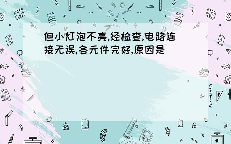 但小灯泡不亮,经检查,电路连接无误,各元件完好,原因是