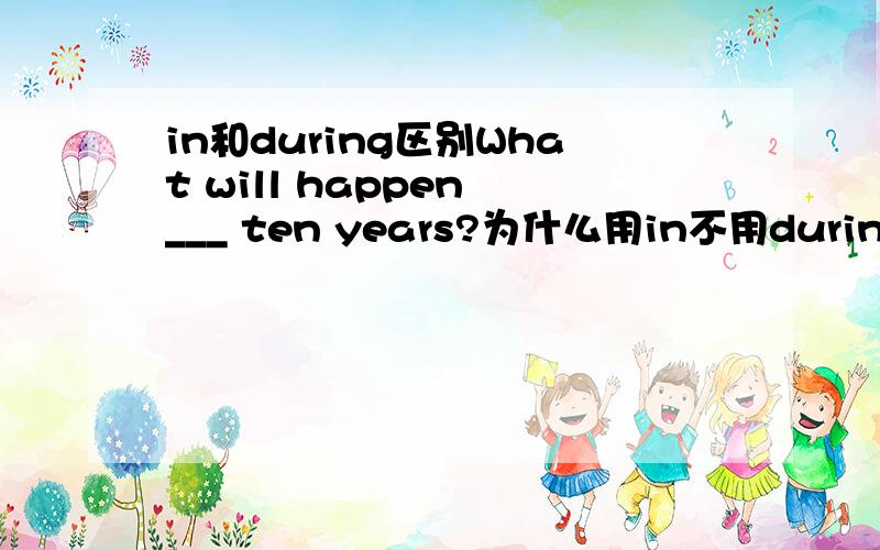 in和during区别What will happen ___ ten years?为什么用in不用during 啊