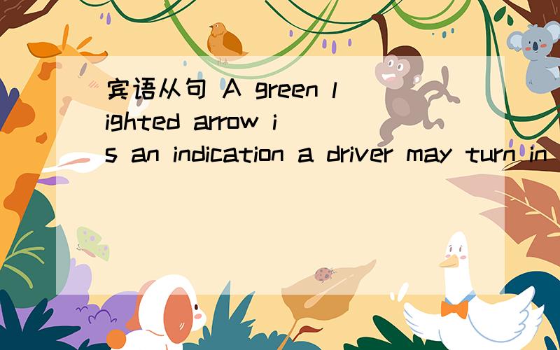 宾语从句 A green lighted arrow is an indication a driver may turn in the direction of the arrow.a driver may turn in the direction of the arrow.是一个完整句子.把indication 放回到这个句子中应该怎么放?